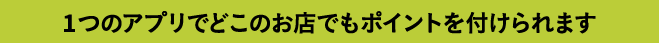 1つのアプリでどこのお店でもポイントを付けられます